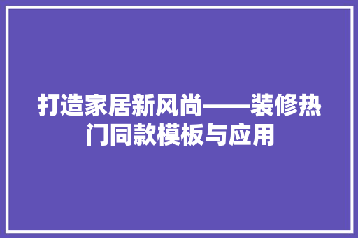 打造家居新风尚——装修热门同款模板与应用