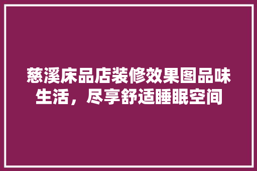 慈溪床品店装修效果图品味生活，尽享舒适睡眠空间