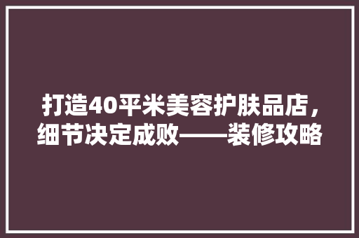 打造40平米美容护肤品店，细节决定成败——装修攻略详解
