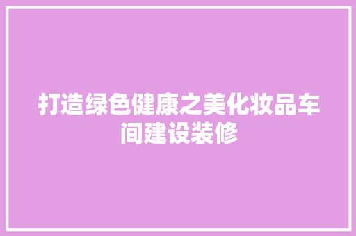 打造绿色健康之美化妆品车间建设装修