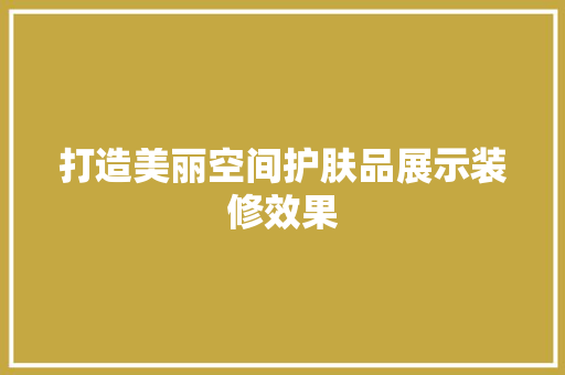 打造美丽空间护肤品展示装修效果