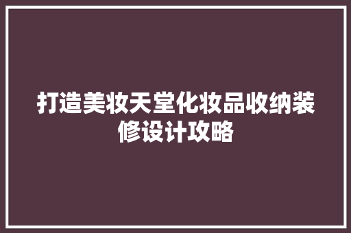 打造美妆天堂化妆品收纳装修设计攻略