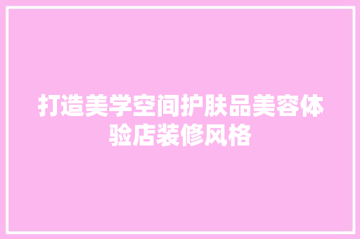 打造美学空间护肤品美容体验店装修风格