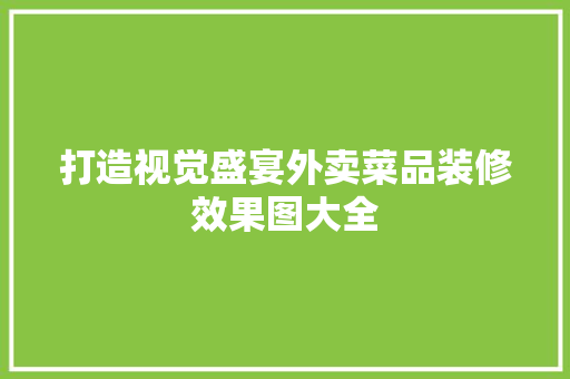打造视觉盛宴外卖菜品装修效果图大全