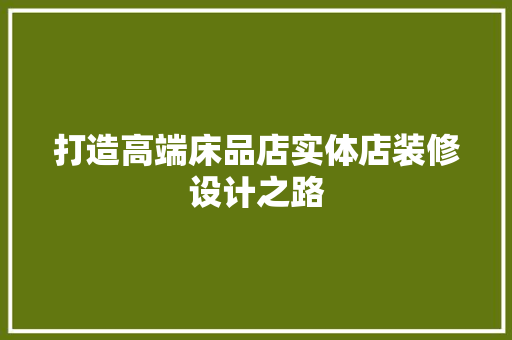 打造高端床品店实体店装修设计之路
