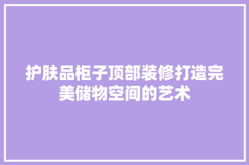 护肤品柜子顶部装修打造完美储物空间的艺术