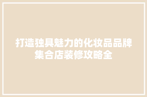 打造独具魅力的化妆品品牌集合店装修攻略全