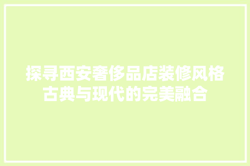 探寻西安奢侈品店装修风格古典与现代的完美融合