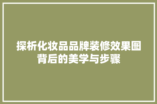 探析化妆品品牌装修效果图背后的美学与步骤