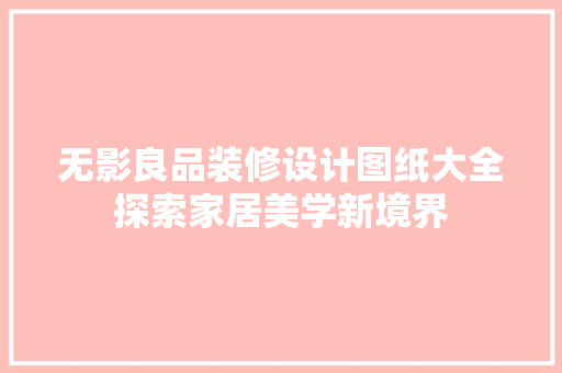 无影良品装修设计图纸大全探索家居美学新境界