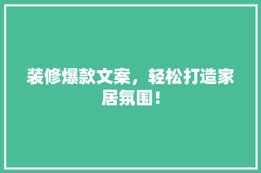 装修爆款文案，轻松打造家居氛围！