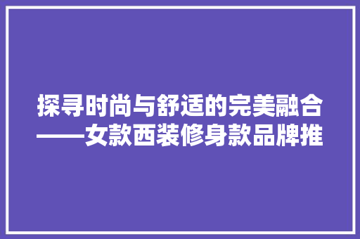 探寻时尚与舒适的完美融合——女款西装修身款品牌推荐