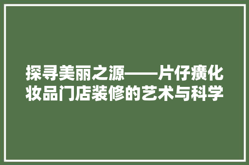 探寻美丽之源——片仔癀化妆品门店装修的艺术与科学