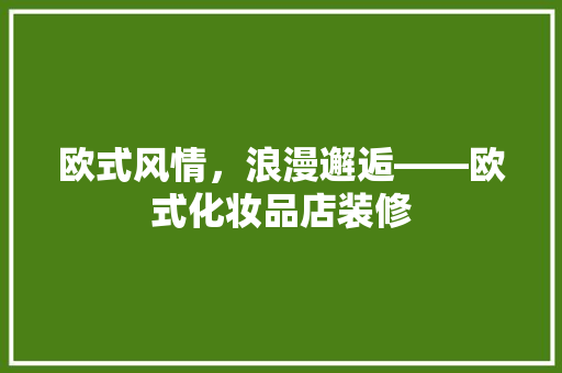 欧式风情，浪漫邂逅——欧式化妆品店装修
