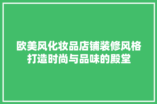 欧美风化妆品店铺装修风格打造时尚与品味的殿堂