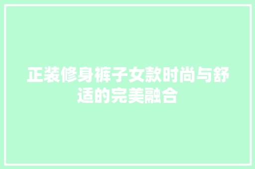 正装修身裤子女款时尚与舒适的完美融合