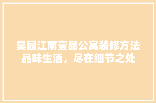 昊园江南壹品公寓装修方法品味生活，尽在细节之处
