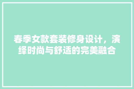 春季女款套装修身设计，演绎时尚与舒适的完美融合