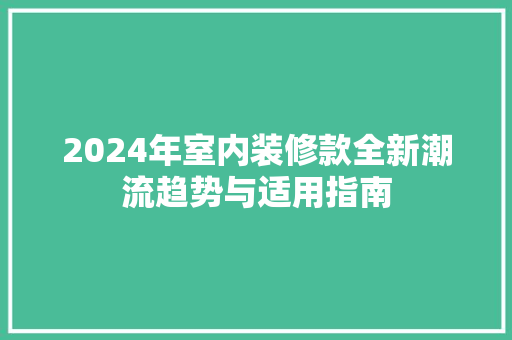 2024年室内装修款全新潮流趋势与适用指南