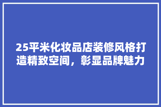 25平米化妆品店装修风格打造精致空间，彰显品牌魅力