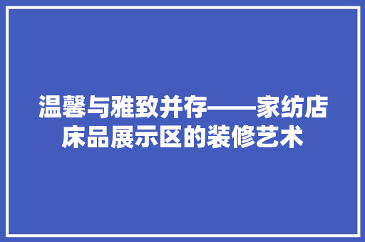 温馨与雅致并存——家纺店床品展示区的装修艺术