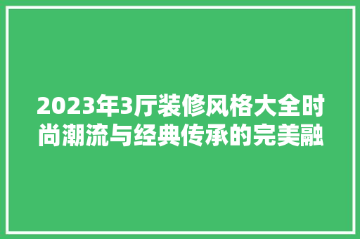 2023年3厅装修风格大全时尚潮流与经典传承的完美融合