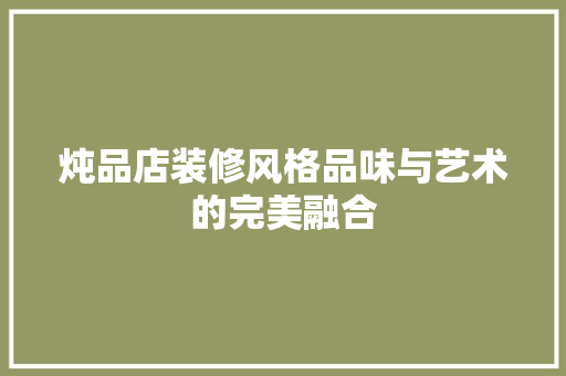 炖品店装修风格品味与艺术的完美融合