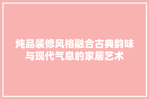 炖品装修风格融合古典韵味与现代气息的家居艺术