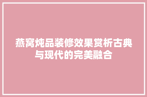 燕窝炖品装修效果赏析古典与现代的完美融合