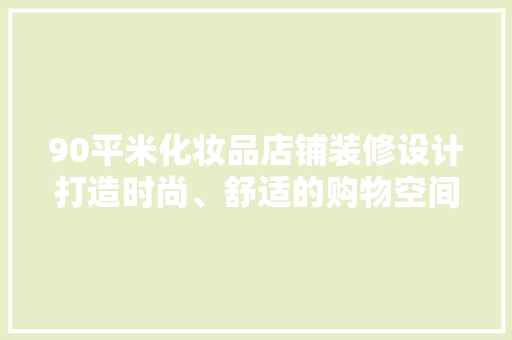 90平米化妆品店铺装修设计打造时尚、舒适的购物空间