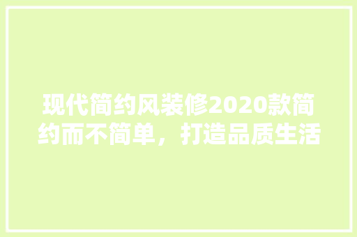 现代简约风装修2020款简约而不简单，打造品质生活新篇章
