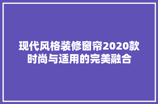 现代风格装修窗帘2020款时尚与适用的完美融合