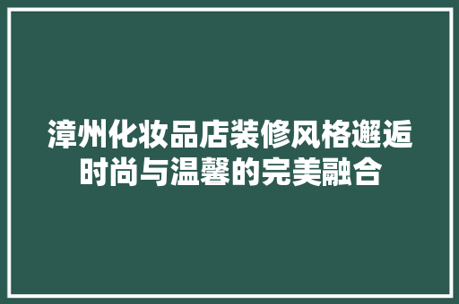 漳州化妆品店装修风格邂逅时尚与温馨的完美融合
