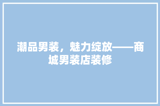 潮品男装，魅力绽放——商城男装店装修