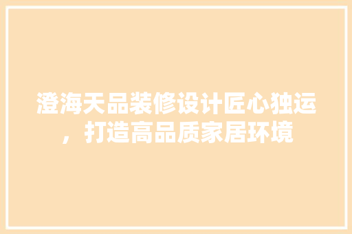 澄海天品装修设计匠心独运，打造高品质家居环境