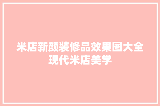 米店新颜装修品效果图大全现代米店美学