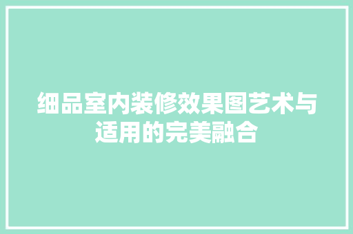 细品室内装修效果图艺术与适用的完美融合