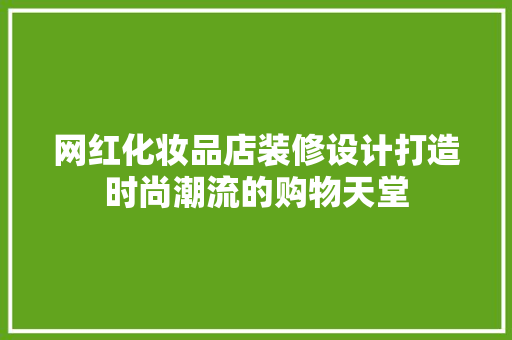 网红化妆品店装修设计打造时尚潮流的购物天堂