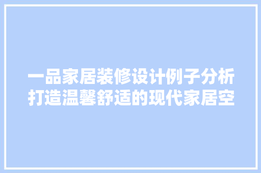 一品家居装修设计例子分析打造温馨舒适的现代家居空间