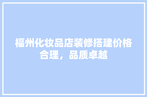 福州化妆品店装修搭建价格合理，品质卓越