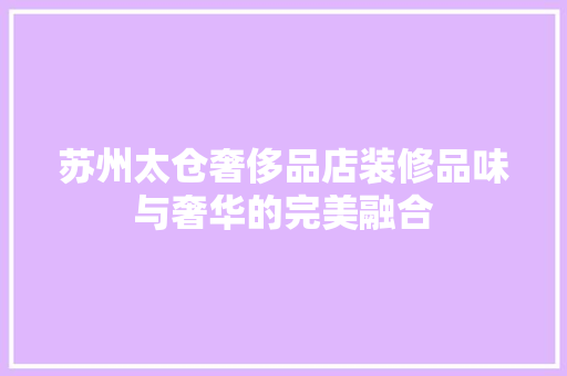 苏州太仓奢侈品店装修品味与奢华的完美融合