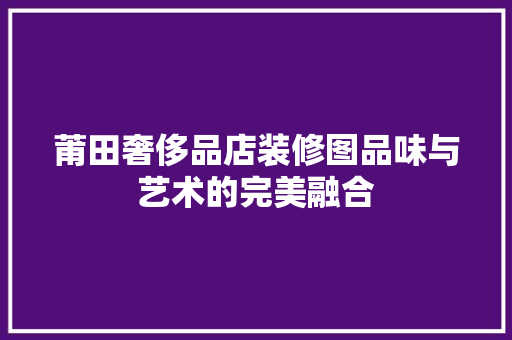 莆田奢侈品店装修图品味与艺术的完美融合