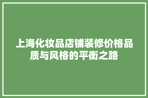 上海化妆品店铺装修价格品质与风格的平衡之路