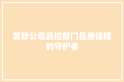 装修公司品控部门品质保障的守护者