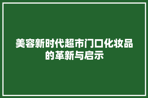 美容新时代超市门口化妆品的革新与启示