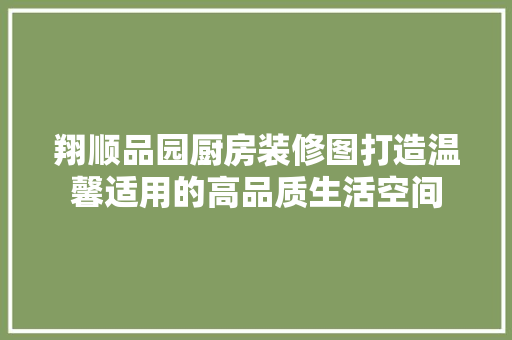 翔顺品园厨房装修图打造温馨适用的高品质生活空间