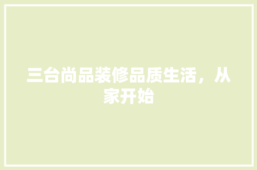三台尚品装修品质生活，从家开始