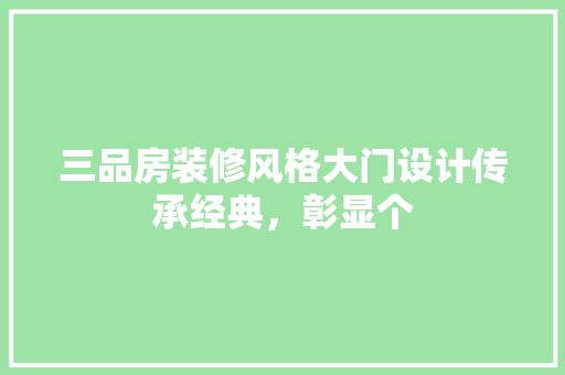 三品房装修风格大门设计传承经典，彰显个