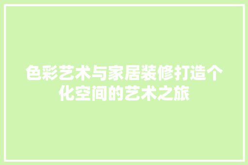 色彩艺术与家居装修打造个化空间的艺术之旅