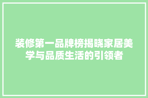 装修第一品牌榜揭晓家居美学与品质生活的引领者